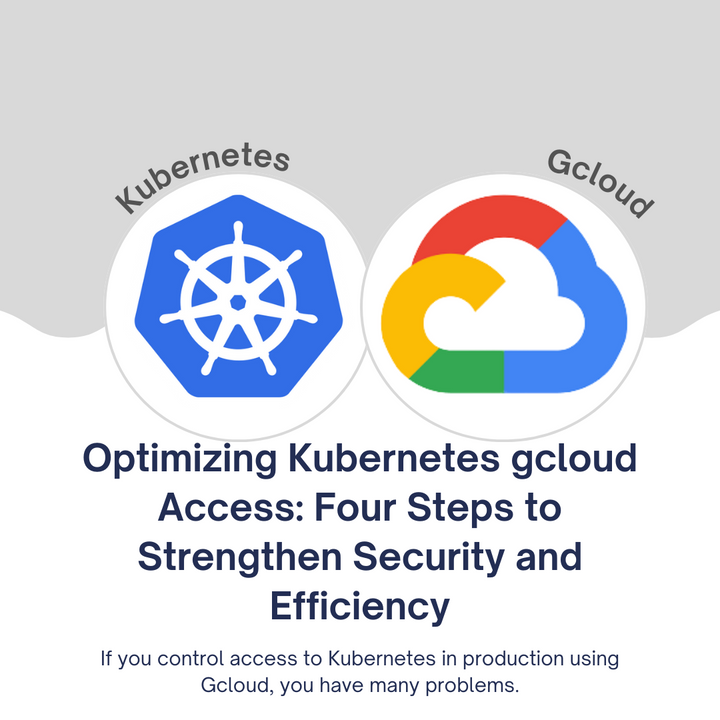 Optimizing Kubernetes gcloud Access: Four Steps to Strengthen Security and Efficiency